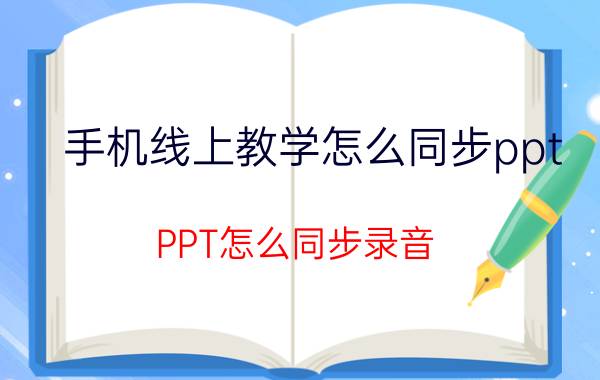 手机线上教学怎么同步ppt PPT怎么同步录音？